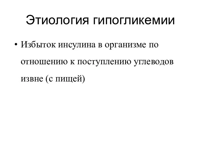 Этиология гипогликемии Избыток инсулина в организме по отношению к поступлению углеводов извне (с пищей)