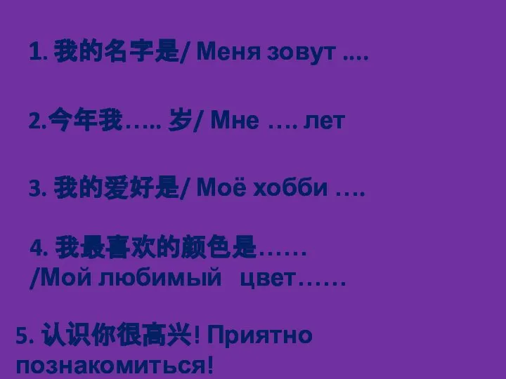 1. 我的名字是/ Меня зовут .... 2.今年我….. 岁/ Мне …. лет 3. 我的爱好是/