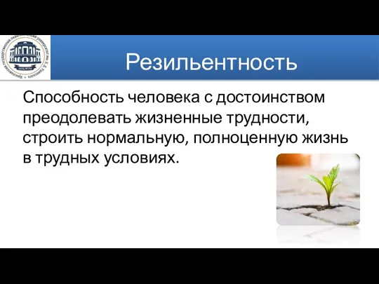 Резильентность Способность человека с достоинством преодолевать жизненные трудности, строить нормальную, полноценную жизнь в трудных условиях.