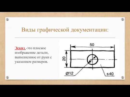 Виды графической документации: Эскиз -это плоское изображение детали, выполненное от руки с указанием размеров.