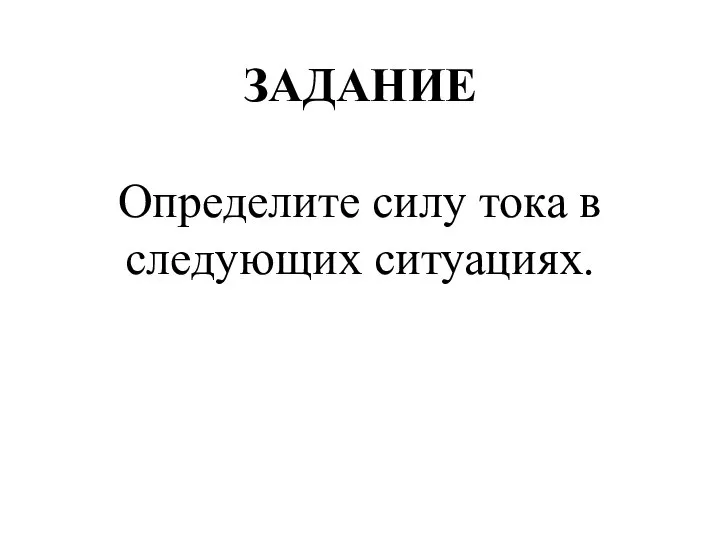 ЗАДАНИЕ Определите силу тока в следующих ситуациях.