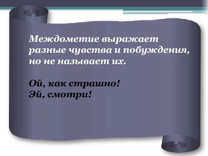 Междометие выражает разные чувства и побуждения, но не называет их. Ой, как страшно! Эй, смотри!