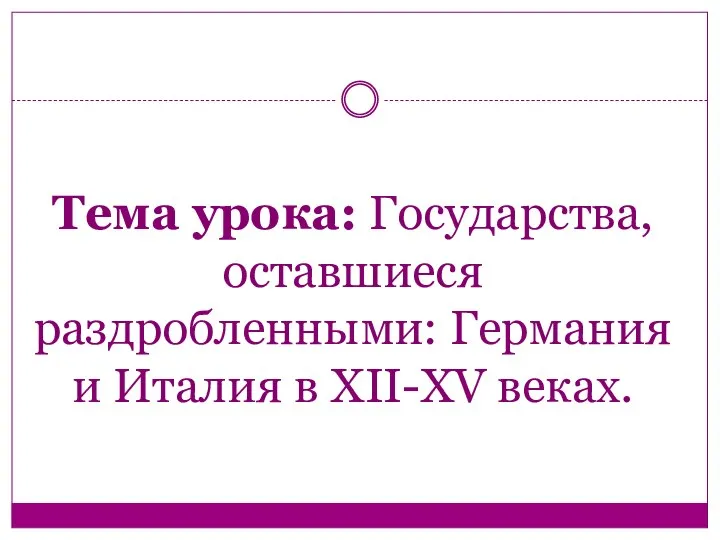 Тема урока: Государства, оставшиеся раздробленными: Германия и Италия в XII-XV веках.