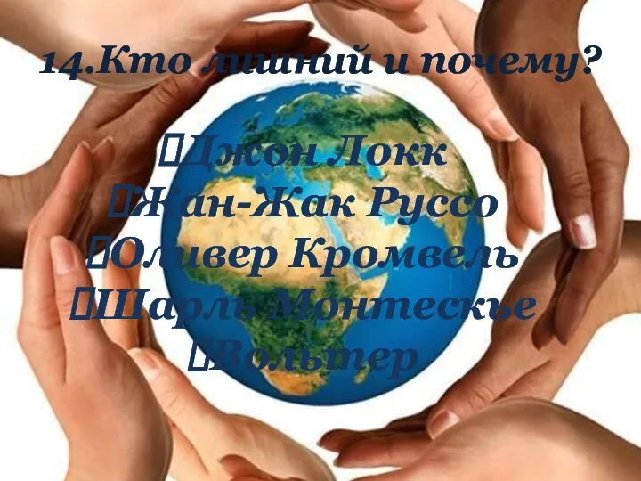 14.Кто лишний и почему? Джон Локк Жан-Жак Руссо Оливер Кромвель Шарль Монтескье Вольтер