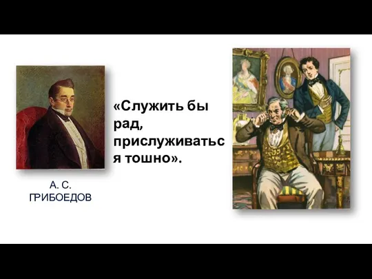 А. С. ГРИБОЕДОВ «Служить бы рад, прислуживаться тошно».