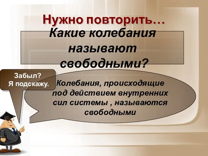 Нужно повторить… Колебания, происходящие под действием внутренних сил системы , называются свободными