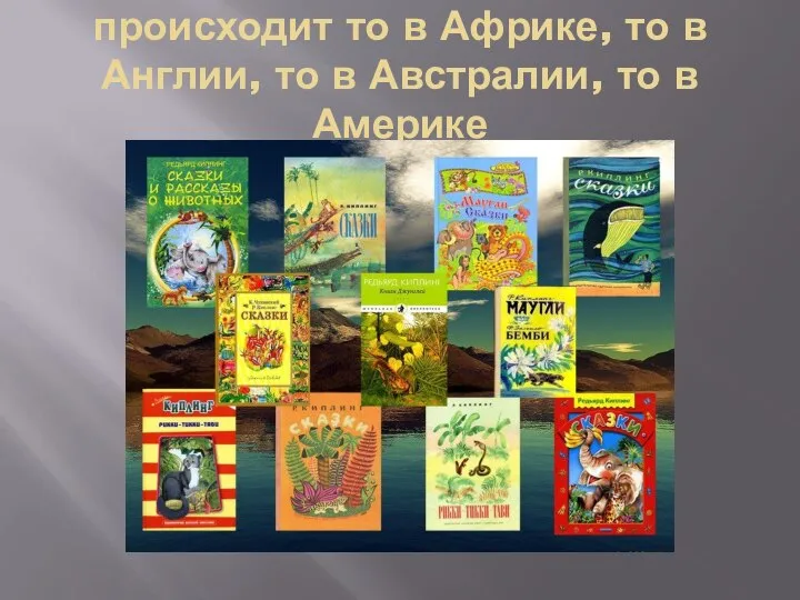 Действие сказок Р.Киплинга происходит то в Африке, то в Англии, то в Австралии, то в Америке