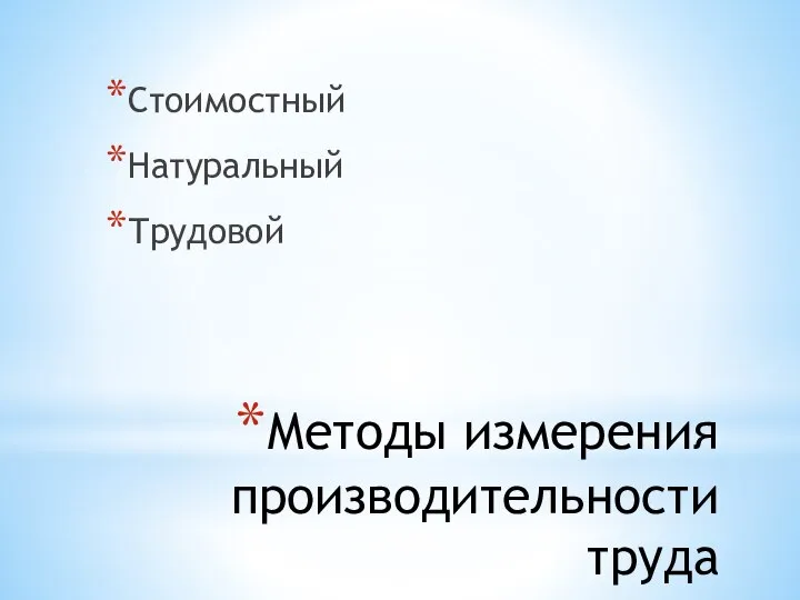 Методы измерения производительности труда Стоимостный Натуральный Трудовой