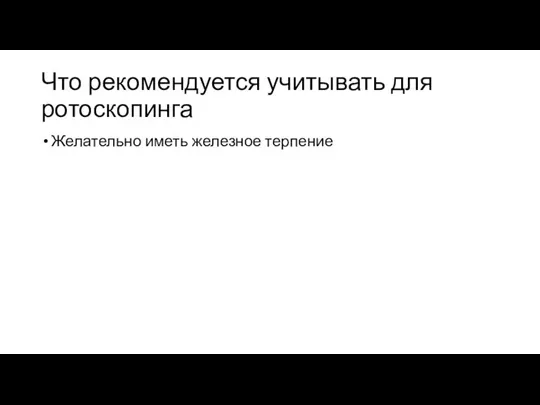 Что рекомендуется учитывать для ротоскопинга Желательно иметь железное терпение