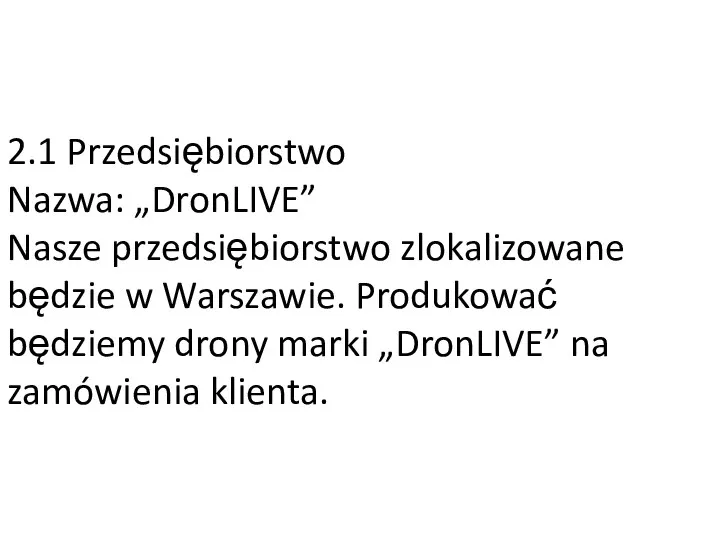 2.1 Przedsiębiorstwo Nazwa: „DronLIVE” Nasze przedsiębiorstwo zlokalizowane będzie w Warszawie. Produkować będziemy