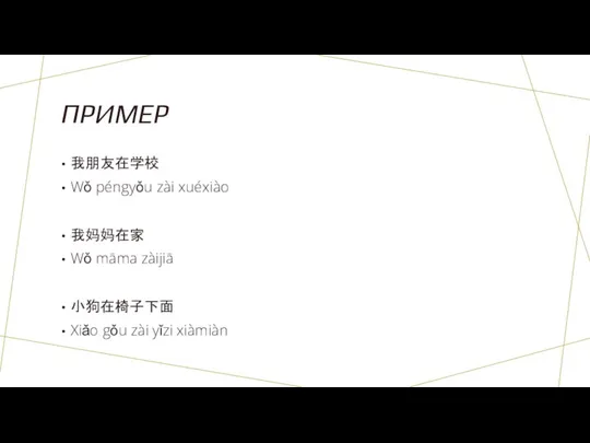 ПРИМЕР 我朋友在学校 Wǒ péngyǒu zài xuéxiào 我妈妈在家 Wǒ māmа zàijiā 小狗在椅子下面 Xiǎo gǒu zài yǐzi xiàmiàn