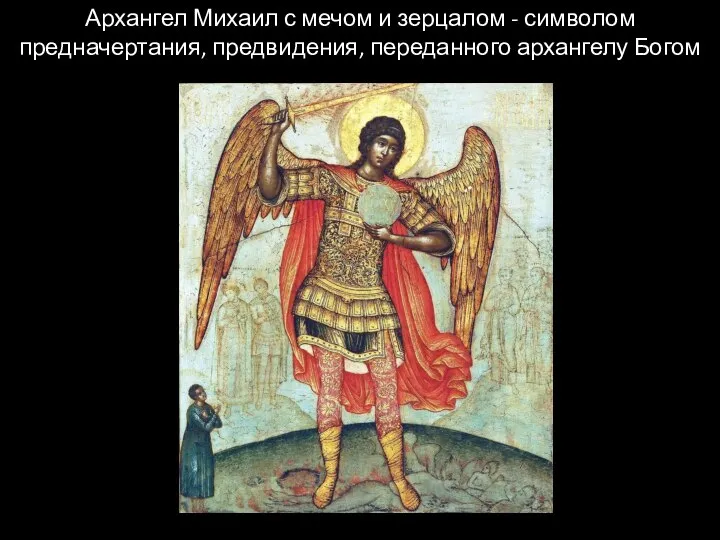 Архангел Михаил с мечом и зерцалом - символом предначертания, предвидения, переданного архангелу Богом
