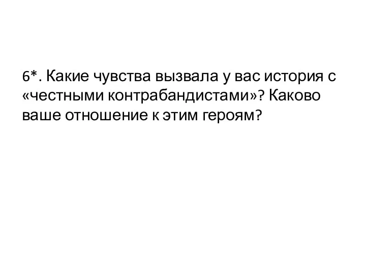 6*. Какие чувства вызвала у вас история с «честными контрабандистами»? Каково ваше отношение к этим героям?