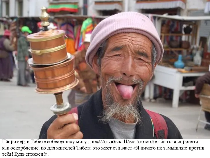 Например, в Тибете собеседнику могут показать язык. Нами это может быть воспринято