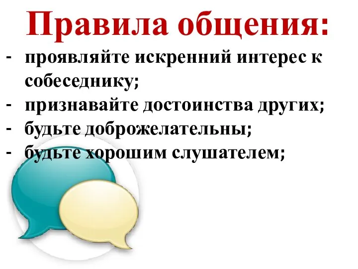 Правила общения: проявляйте искренний интерес к собеседнику; признавайте достоинства других; будьте доброжелательны; будьте хорошим слушателем;