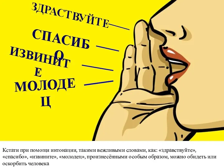 Кстати при помощи интонации, такими вежливыми словами, как: «здравствуйте», «спасибо», «извините», «молодец»,