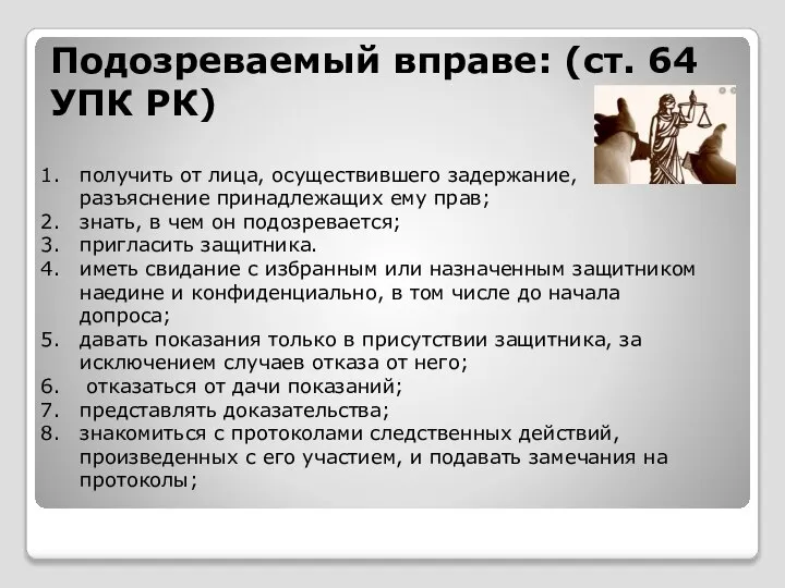 Подозреваемый вправе: (ст. 64 УПК РК) получить от лица, осуществившего задержание, разъяснение