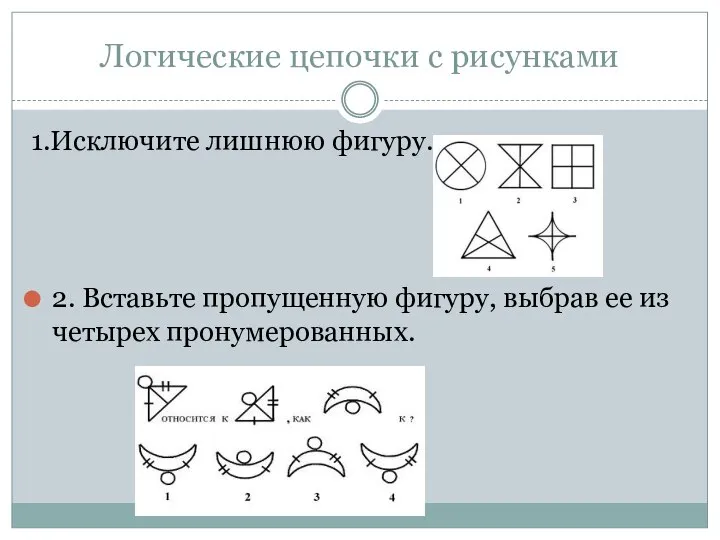 Логические цепочки с рисунками 1.Исключите лишнюю фигуру. 2. Вставьте пропущенную фигуру, выбрав ее из четырех пронумерованных.