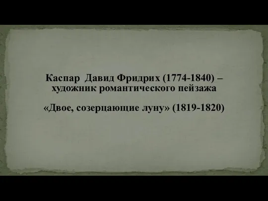 Каспар Давид Фридрих (1774-1840) – художник романтического пейзажа «Двое, созерцающие луну» (1819-1820)