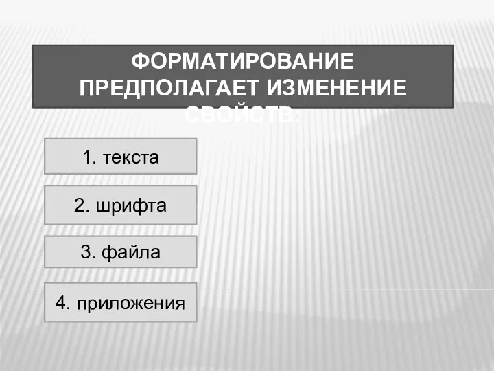 ФОРМАТИРОВАНИЕ ПРЕДПОЛАГАЕТ ИЗМЕНЕНИЕ СВОЙСТВ: 1. текста 2. шрифта 3. файла 4. приложения