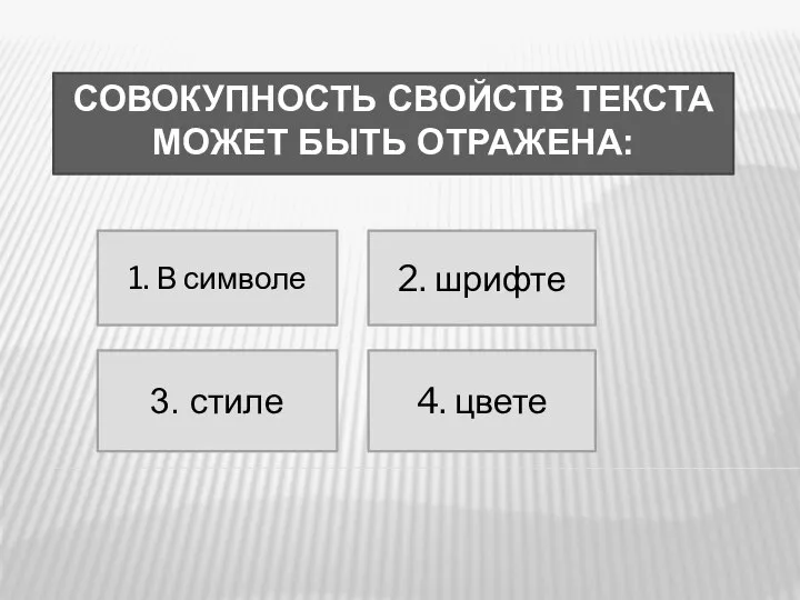 СОВОКУПНОСТЬ СВОЙСТВ ТЕКСТА МОЖЕТ БЫТЬ ОТРАЖЕНА: 1. В символе 2. шрифте 4. цвете 3. стиле