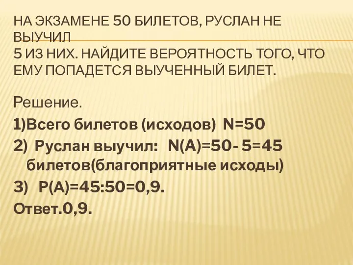 НА ЭКЗАМЕНЕ 50 БИЛЕТОВ, РУСЛАН НЕ ВЫУЧИЛ 5 ИЗ НИХ. НАЙДИТЕ ВЕРОЯТНОСТЬ