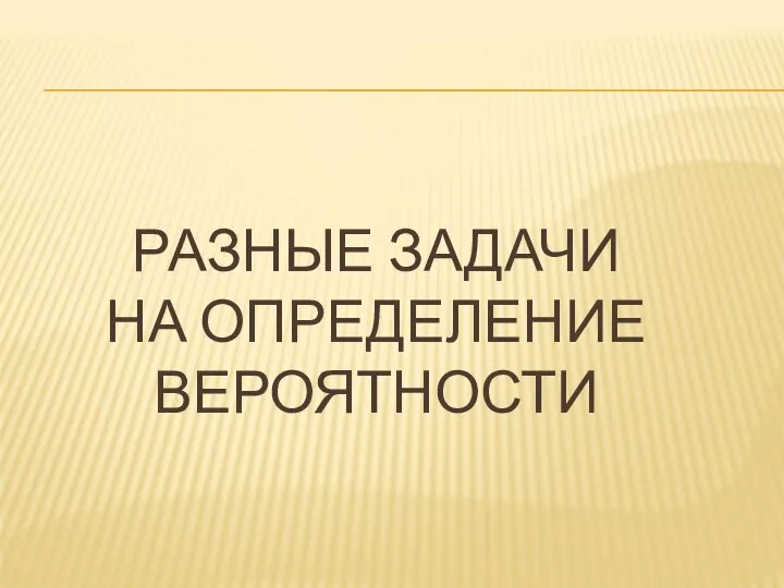 РАЗНЫЕ ЗАДАЧИ НА ОПРЕДЕЛЕНИЕ ВЕРОЯТНОСТИ