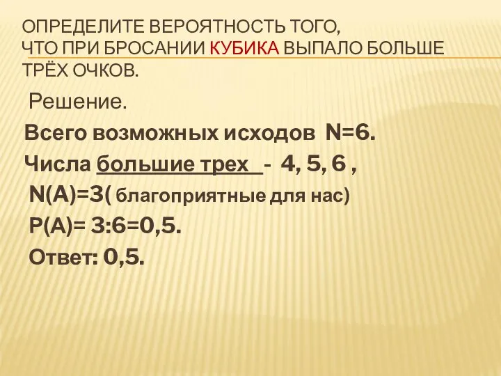 ОПРЕДЕЛИТЕ ВЕРОЯТНОСТЬ ТОГО, ЧТО ПРИ БРОСАНИИ КУБИКА ВЫПАЛО БОЛЬШЕ ТРЁХ ОЧКОВ. Решение.