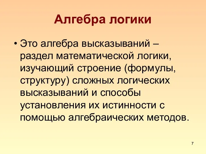 Алгебра логики Это алгебра высказываний – раздел математической логики, изучающий строение (формулы,