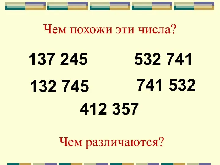 Чем похожи эти числа? 137 245 132 745 532 741 741 532 412 357 Чем различаются?