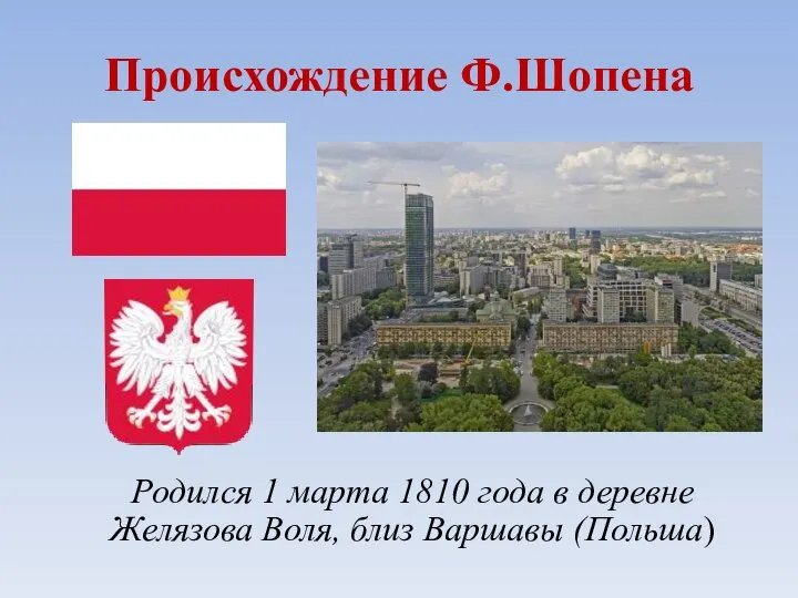 Происхождение Ф.Шопена Родился 1 марта 1810 года в деревне Желязова Воля, близ Варшавы (Польша)