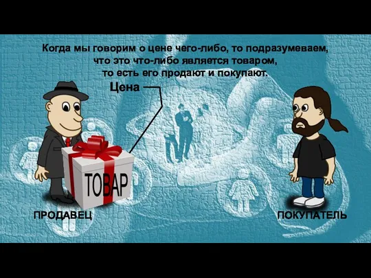 ТОВАР Цена ПРОДАВЕЦ ПОКУПАТЕЛЬ Когда мы говорим о цене чего-либо, то подразумеваем,