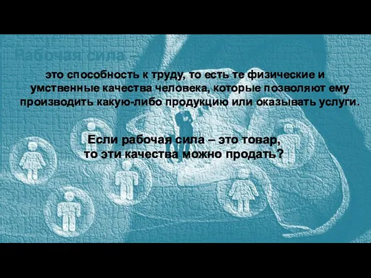 Рабочая сила – это способность к труду, то есть те физические и