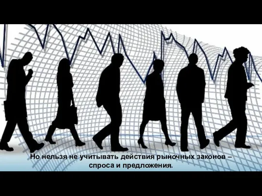 Но нельзя не учитывать действия рыночных законов – спроса и предложения.