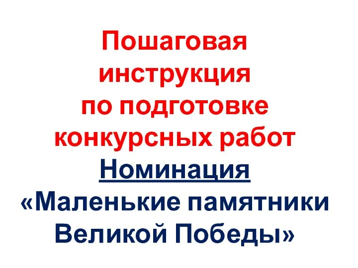 Пошаговая инструкция по подготовке конкурсных работ Номинация «Маленькие памятники Великой Победы»