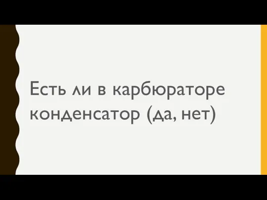 Есть ли в карбюраторе конденсатор (да, нет)