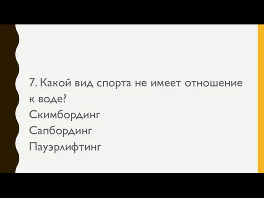 7. Какой вид спорта не имеет отношение к воде? Скимбординг Сапбординг Пауэрлифтинг