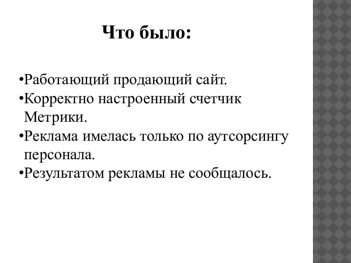 Что было: Работающий продающий сайт. Корректно настроенный счетчик Метрики. Реклама имелась только