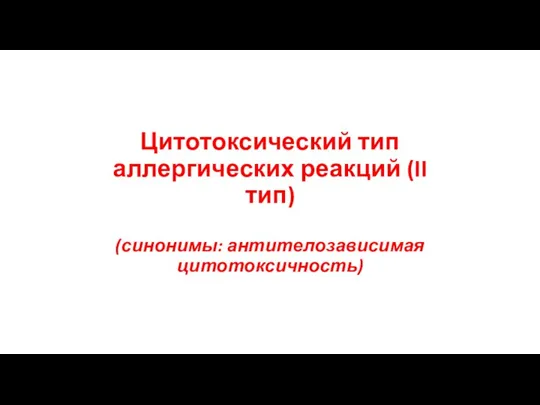 Цитотоксический тип аллергических реакций (II тип) (синонимы: антителозависимая цитотоксичность)