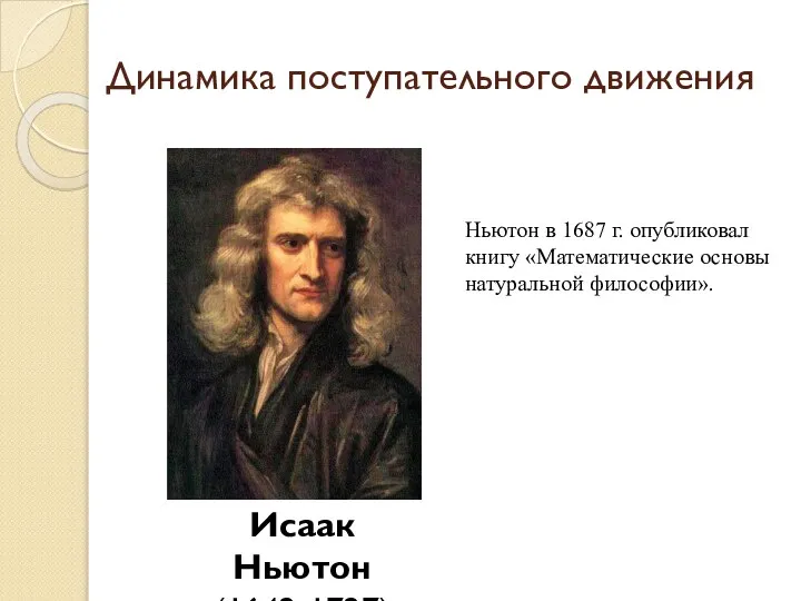 Динамика поступательного движения Исаак Ньютон (1642-1727) Ньютон в 1687 г. опубликовал книгу «Математические основы натуральной философии».