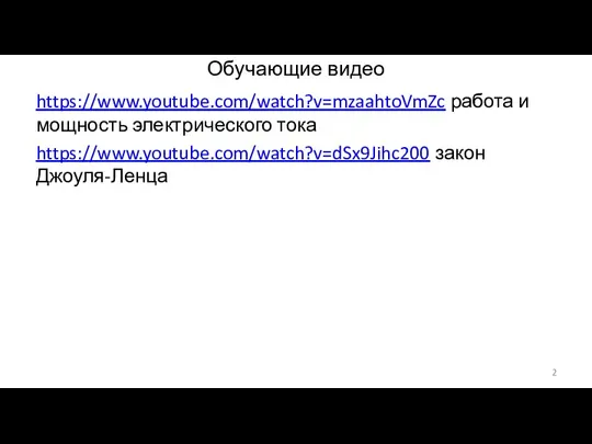 Обучающие видео https://www.youtube.com/watch?v=mzaahtoVmZc работа и мощность электрического тока https://www.youtube.com/watch?v=dSx9Jihc200 закон Джоуля-Ленца