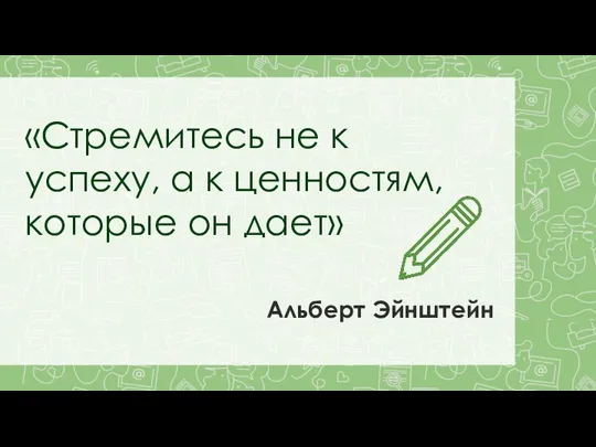 «Стремитесь не к успеху, а к ценностям, которые он дает» Альберт Эйнштейн