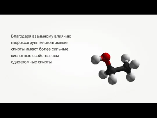 Благодаря взаимному влиянию гидроксогрупп многоатомные спирты имеют более сильные кислотные свойства, чем одноатомные спирты.