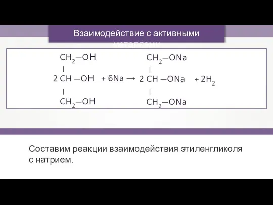 Взаимодействие с активными металлами + 6Na → Составим реакции взаимодействия этиленгликоля с