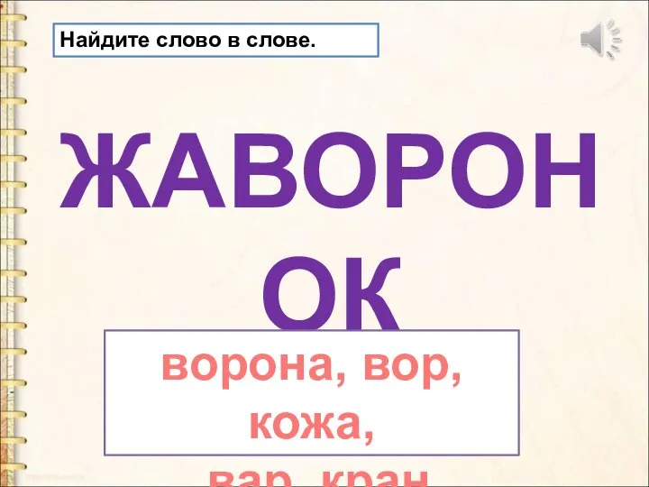 Найдите слово в слове. ЖАВОРОНОК ворона, вор, кожа, вар, кран