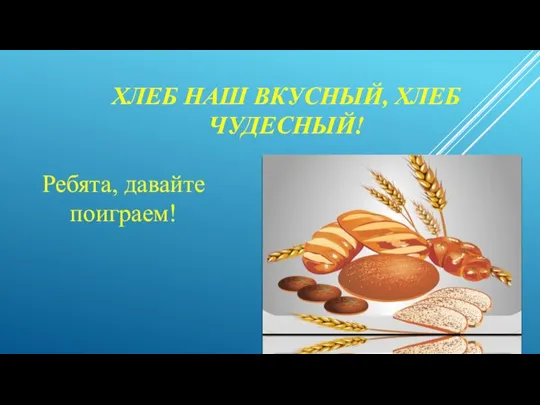 ХЛЕБ НАШ ВКУСНЫЙ, ХЛЕБ ЧУДЕСНЫЙ! Ребята, давайте поиграем!