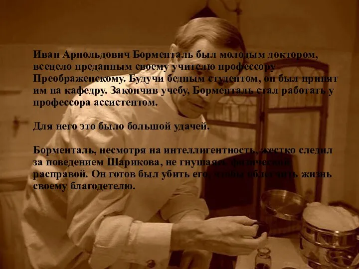 Иван Арнольдович Борменталь был молодым доктором, всецело преданным своему учителю профессору Преображенскому.