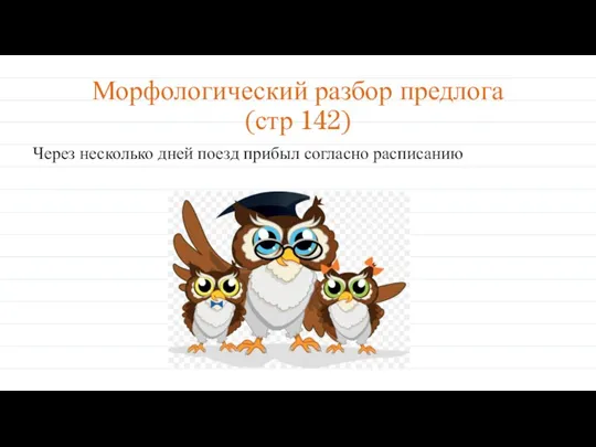 Морфологический разбор предлога (стр 142) Через несколько дней поезд прибыл согласно расписанию