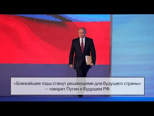 «Ближайшие годы станут решающими для будущего страны» — говорит Путин о будущем РФ.