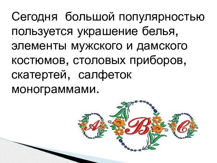 Сегодня большой популярностью пользуется украшение белья, элементы мужского и дамского костюмов, столовых приборов, скатертей, салфеток монограммами.